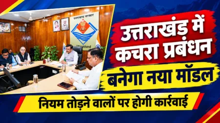 उत्तराखंड में कचरा प्रबंधन के लिए बनेगा नया मॉडल, नियम तोड़ने वालों पर होगी कार्रवाई